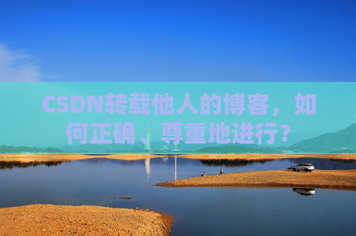 CSDN转载他人的博客,如何正确、尊重地进行?