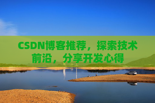 CSDN博客推荐，探索技术前沿，分享开发心得